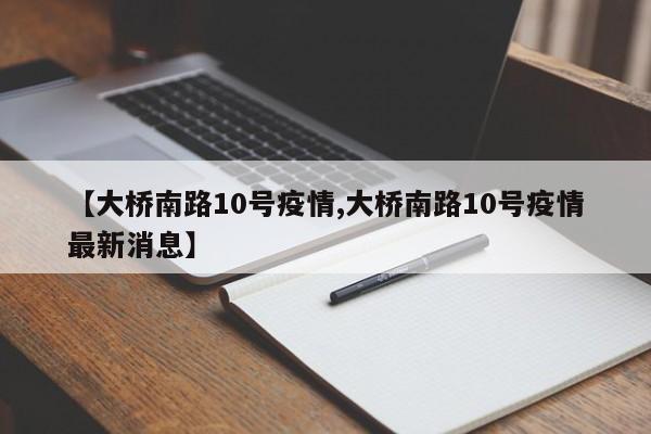 【大桥南路10号疫情,大桥南路10号疫情最新消息】