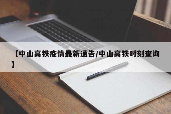 【中山高铁疫情最新通告/中山高铁时刻查询】