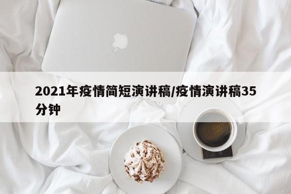 2021年疫情简短演讲稿/疫情演讲稿35分钟