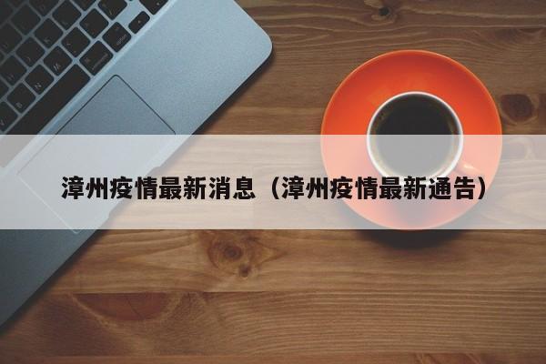 漳州疫情最新消息（漳州疫情最新通告）