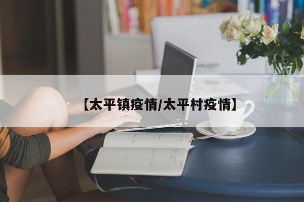 【太平镇疫情/太平村疫情】