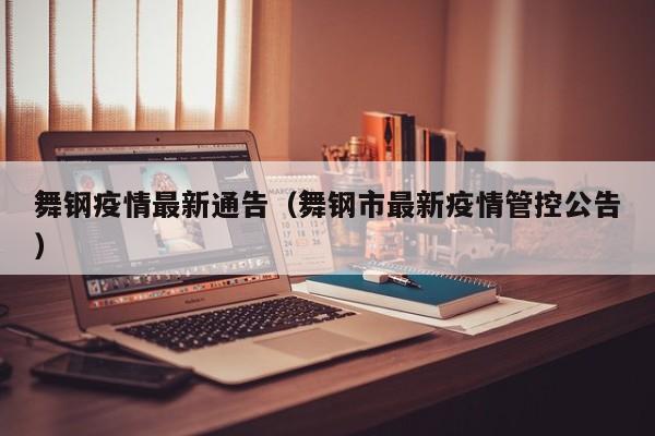 舞钢疫情最新通告（舞钢市最新疫情管控公告）