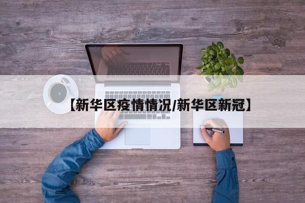 【新华区疫情情况/新华区新冠】