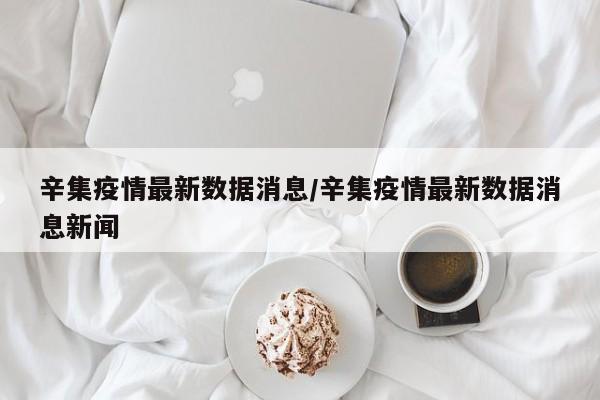 辛集疫情最新数据消息/辛集疫情最新数据消息新闻