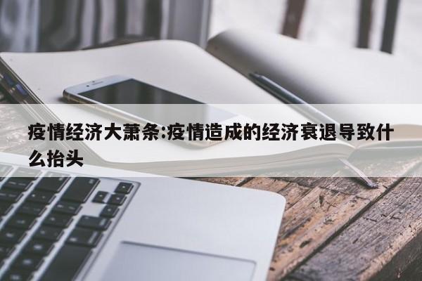 疫情经济大萧条:疫情造成的经济衰退导致什么抬头
