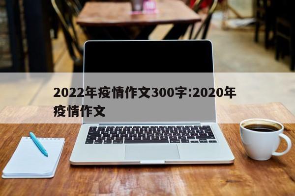 2022年疫情作文300字:2020年 疫情作文