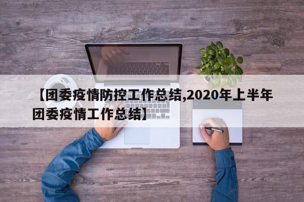 【团委疫情防控工作总结,2020年上半年团委疫情工作总结】