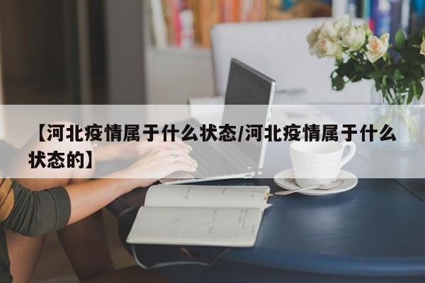 【河北疫情属于什么状态/河北疫情属于什么状态的】