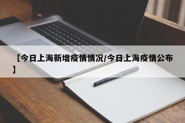 【今日上海新增疫情情况/今日上海疫情公布】
