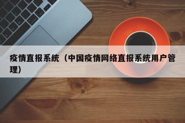 疫情直报系统（中国疫情网络直报系统用户管理）