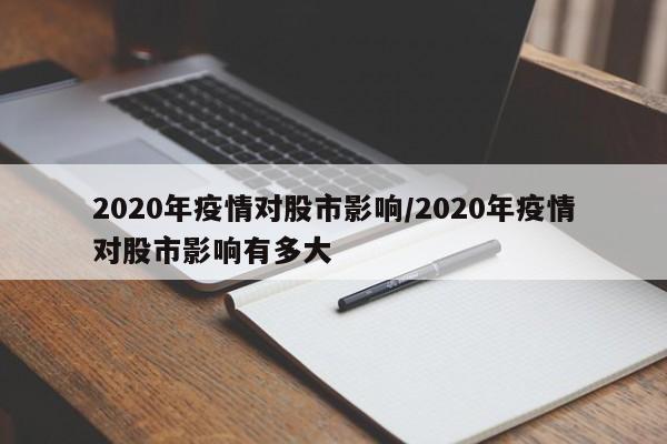 2020年疫情对股市影响/2020年疫情对股市影响有多大
