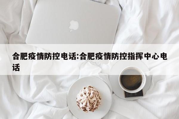 合肥疫情防控电话:合肥疫情防控指挥中心电话