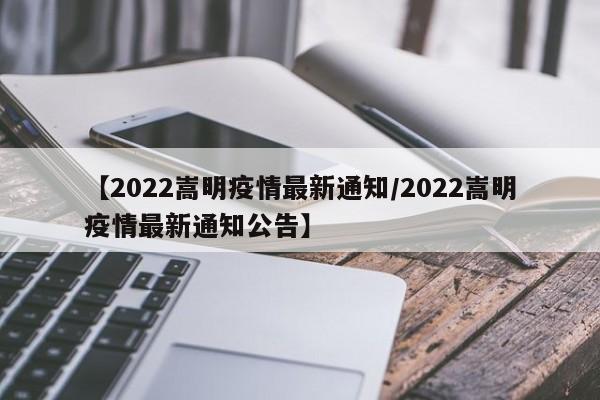 【2022嵩明疫情最新通知/2022嵩明疫情最新通知公告】