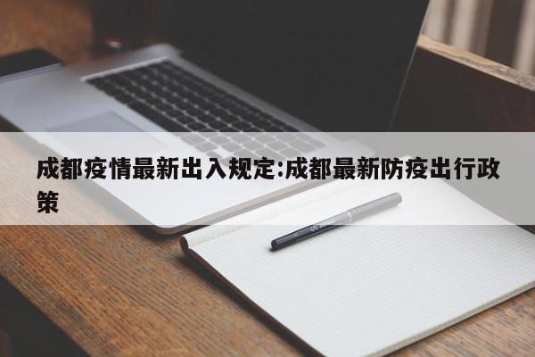 成都疫情最新出入规定:成都最新防疫出行政策