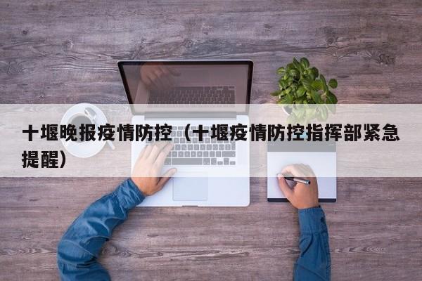 十堰晚报疫情防控（十堰疫情防控指挥部紧急提醒）