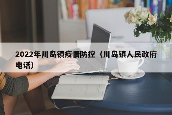 2022年川岛镇疫情防控（川岛镇人民政府电话）