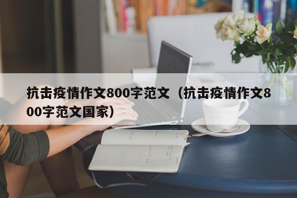 抗击疫情作文800字范文（抗击疫情作文800字范文国家）