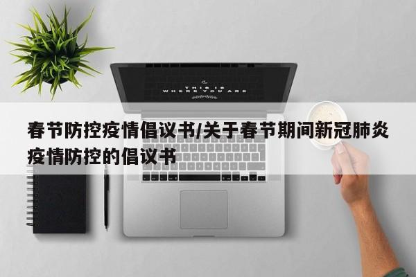 春节防控疫情倡议书/关于春节期间新冠肺炎疫情防控的倡议书
