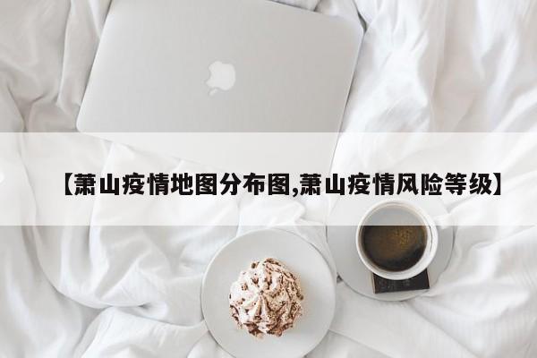 【萧山疫情地图分布图,萧山疫情风险等级】