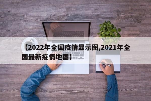 【2022年全国疫情显示图,2021年全国最新疫情地图】