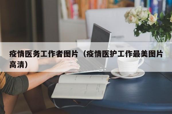 疫情医务工作者图片（疫情医护工作最美图片高清）
