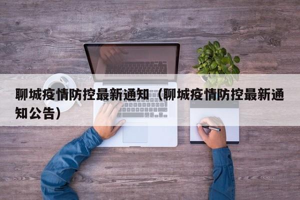 聊城疫情防控最新通知（聊城疫情防控最新通知公告）