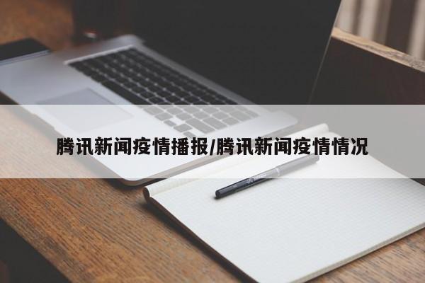 腾讯新闻疫情播报/腾讯新闻疫情情况