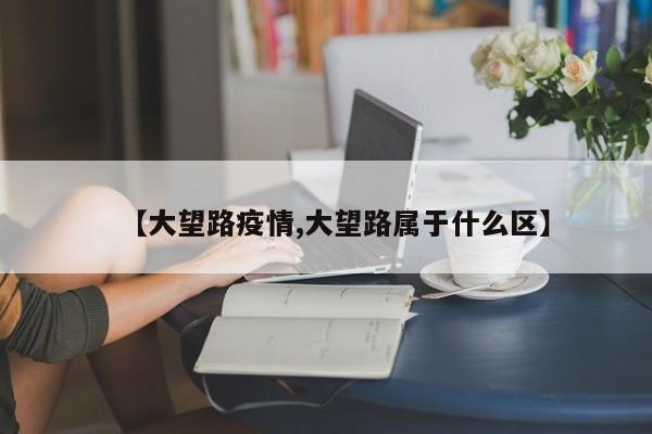 【大望路疫情,大望路属于什么区】