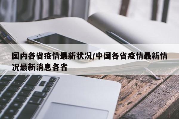 国内各省疫情最新状况/中国各省疫情最新情况最新消息各省
