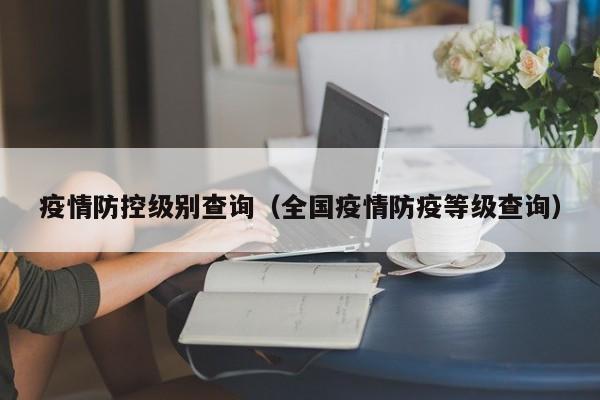 疫情防控级别查询（全国疫情防疫等级查询）