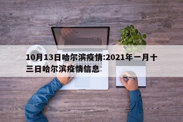 10月13日哈尔滨疫情:2021年一月十三日哈尔滨疫情信息