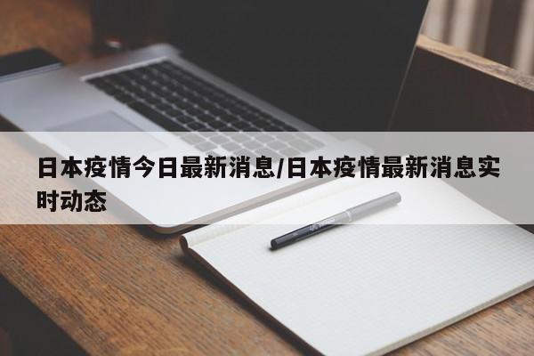 日本疫情今日最新消息/日本疫情最新消息实时动态