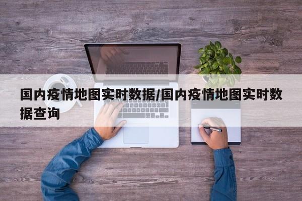 国内疫情地图实时数据/国内疫情地图实时数据查询