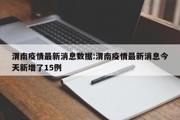 渭南疫情最新消息数据:渭南疫情最新消息今天新增了15例