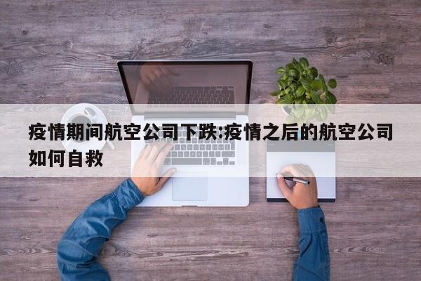 疫情期间航空公司下跌:疫情之后的航空公司如何自救