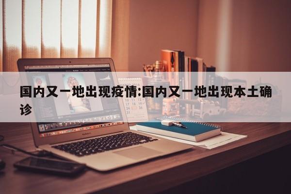 国内又一地出现疫情:国内又一地出现本土确诊