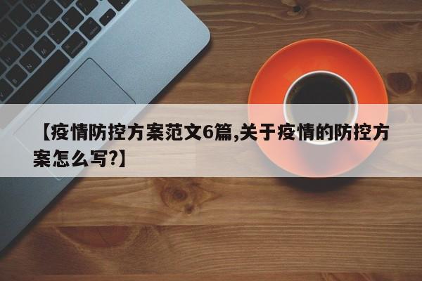 【疫情防控方案范文6篇,关于疫情的防控方案怎么写?】