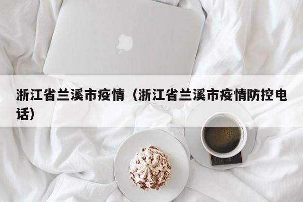 浙江省兰溪市疫情（浙江省兰溪市疫情防控电话）