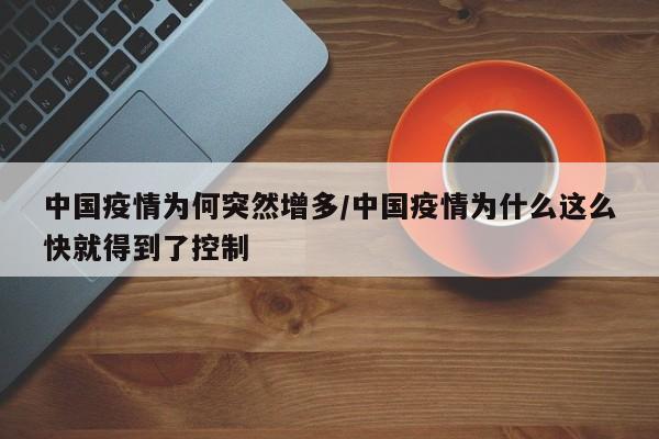 中国疫情为何突然增多/中国疫情为什么这么快就得到了控制