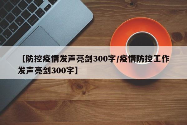 【防控疫情发声亮剑300字/疫情防控工作发声亮剑300字】