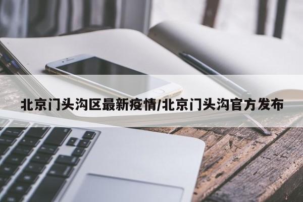 北京门头沟区最新疫情/北京门头沟官方发布