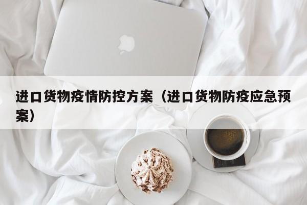 进口货物疫情防控方案（进口货物防疫应急预案）