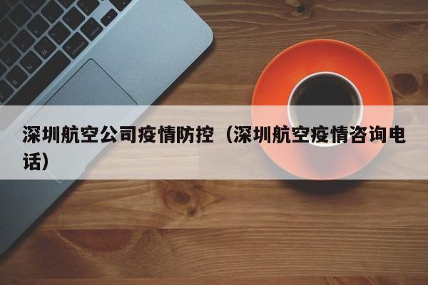深圳航空公司疫情防控（深圳航空疫情咨询电话）
