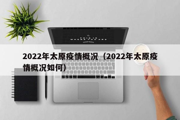 2022年太原疫情概况（2022年太原疫情概况如何）