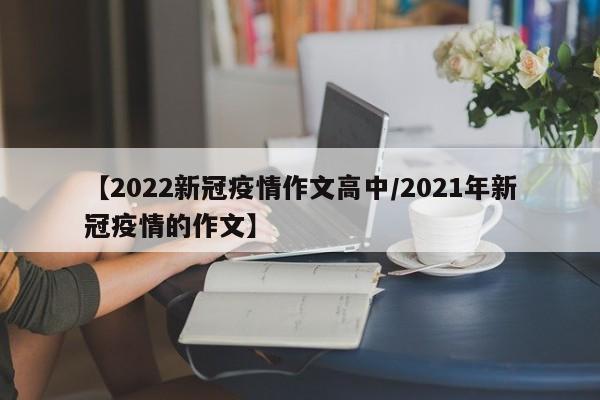 【2022新冠疫情作文高中/2021年新冠疫情的作文】