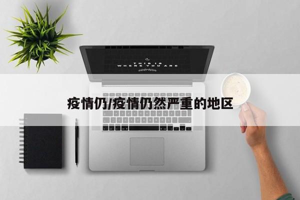 疫情仍/疫情仍然严重的地区