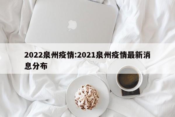 2022泉州疫情:2021泉州疫情最新消息分布
