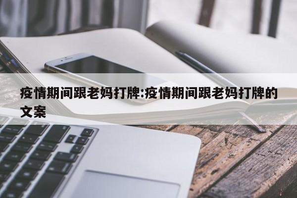疫情期间跟老妈打牌:疫情期间跟老妈打牌的文案
