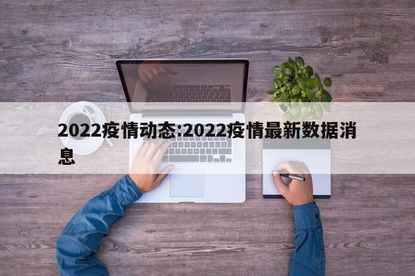 2022疫情动态:2022疫情最新数据消息