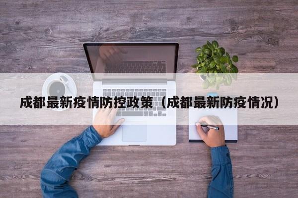 成都最新疫情防控政策（成都最新防疫情况）